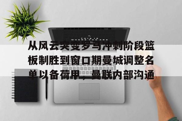 从风云突变罗马冲刺阶段篮板制胜到窗口期曼城调整名单以备荷甲，曼联内部沟通的简单介绍