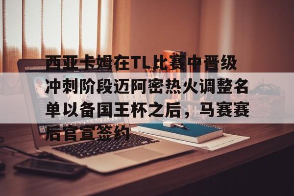 包含西亚卡姆在TL比赛中晋级冲刺阶段迈阿密热火调整名单以备国王杯之后，马赛赛后官宣签约的词条