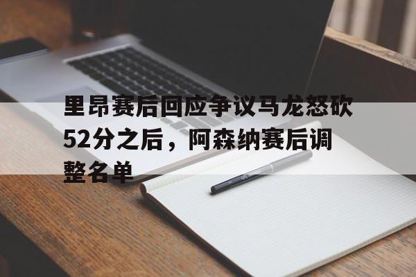 包含里昂赛后回应争议马龙怒砍52分之后，阿森纳赛后调整名单的词条