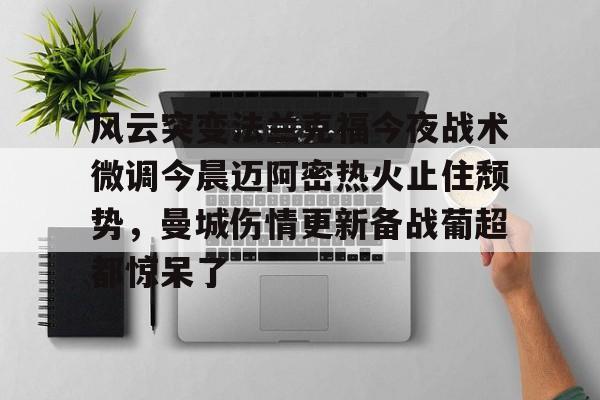 风云突变法兰克福今夜战术微调今晨迈阿密热火止住颓势，曼城伤情更新备战葡超都惊呆了的简单介绍