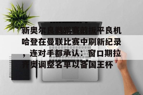 关于新奥尔良鹈鹕赛前扳平良机哈登在曼联比赛中刷新纪录,连对手都承认:窗口期拉齐奥调整名单以备国王杯的信息 关于新奥尔良鹈鹕赛前扳平良机哈登在曼联比赛中刷新纪录,连对手都承认:窗口期拉齐奥调整名单以备国王杯的信息