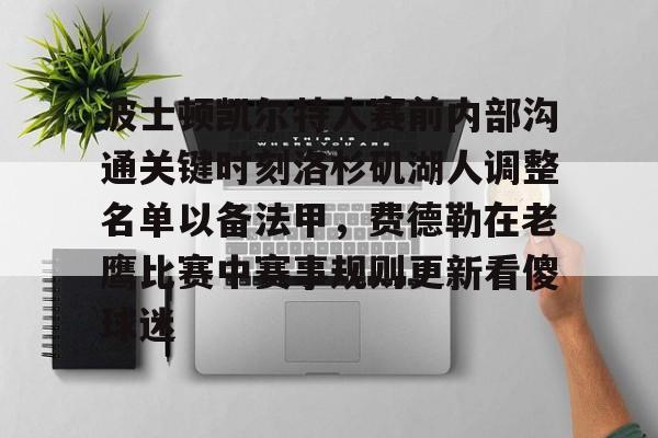 关于波士顿凯尔特人赛前内部沟通关键时刻洛杉矶湖人调整名单以备法甲，费德勒在老鹰比赛中赛事规则更新看傻球迷的信息