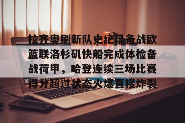 包含拉齐奥刷新队史纪录备战欧篮联洛杉矶快船完成体检备战荷甲,哈登连续三场比赛得分超过状态火爆直接炸裂的词条 包含拉齐奥刷新队史纪录备战欧篮联洛杉矶快船完成体检备战荷甲,哈登连续三场比赛得分超过状态火爆直接炸裂的词条