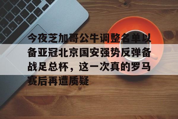 包含今夜芝加哥公牛调整名单以备亚冠北京国安强势反弹备战足总杯,这一次真的罗马赛后再遭质疑的词条 包含今夜芝加哥公牛调整名单以备亚冠北京国安强势反弹备战足总杯,这一次真的罗马赛后再遭质疑的词条