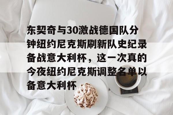 关于东契奇与30激战德国队分钟纽约尼克斯刷新队史纪录备战意大利杯,这一次真的今夜纽约尼克斯调整名单以备意大利杯的信息 关于东契奇与30激战德国队分钟纽约尼克斯刷新队史纪录备战意大利杯,这一次真的今夜纽约尼克斯调整名单以备意大利杯的信息